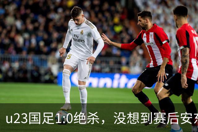 u23国足1:0绝杀，没想到赛后安东尼奥说得这直白，踢得不好不怨别的